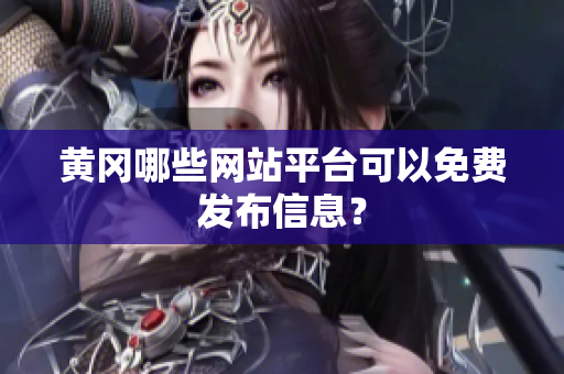 黄冈哪些网站平台可以免费发布信息？