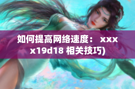 如何提高网络速度： xxxx19d18 相关技巧)