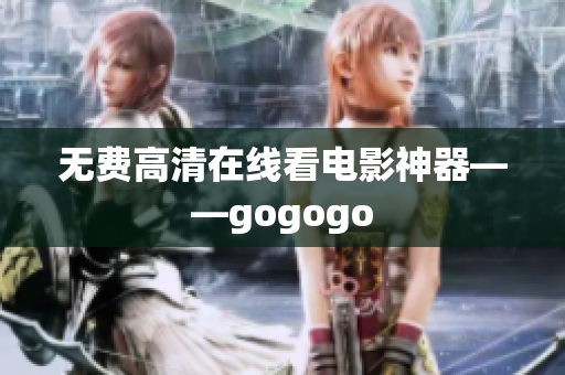 无费高清在线看电影神器——gogogo
