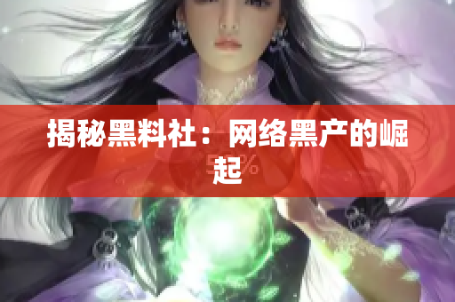 揭秘黑料社：网络黑产的崛起