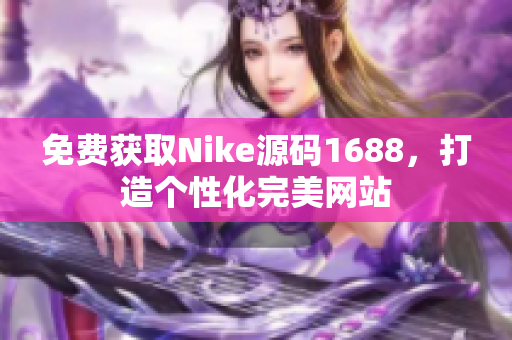 免费获取Nike源码1688，打造个性化完美网站