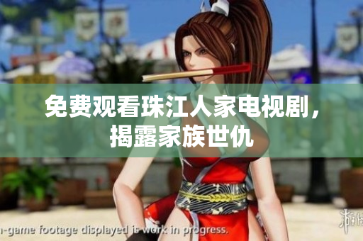 免费观看珠江人家电视剧，揭露家族世仇