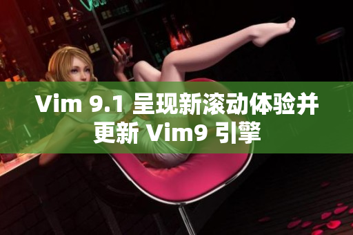 Vim 9.1 呈现新滚动体验并更新 Vim9 引擎