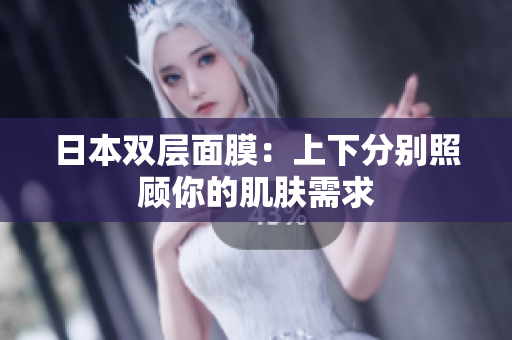 日本双层面膜：上下分别照顾你的肌肤需求