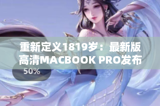 重新定义1819岁：最新版高清MACBOOK PRO发布