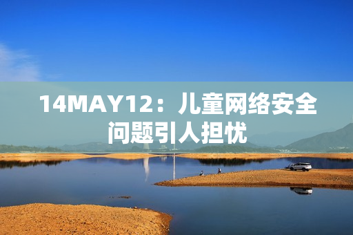 14MAY12：儿童网络安全问题引人担忧
