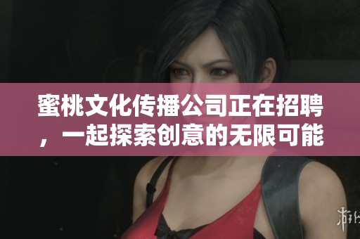 蜜桃文化传播公司正在招聘，一起探索创意的无限可能性！