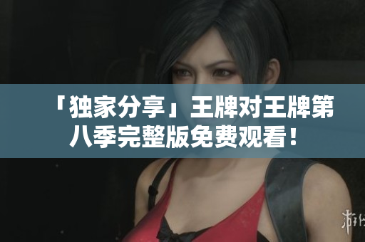「独家分享」王牌对王牌第八季完整版免费观看！