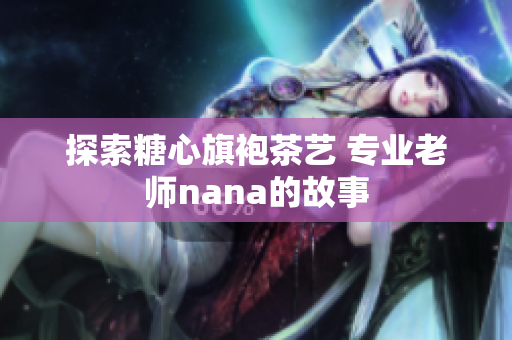 探索糖心旗袍茶艺 专业老师nana的故事