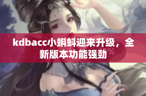 kdbacc小蝌蚪迎来升级，全新版本功能强劲