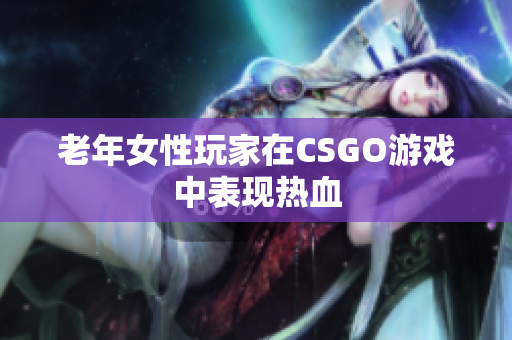 老年女性玩家在CSGO游戏中表现热血