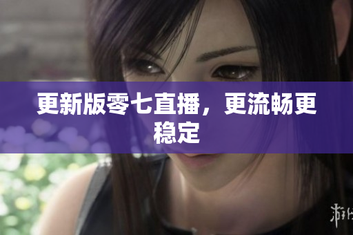 更新版零七直播，更流畅更稳定