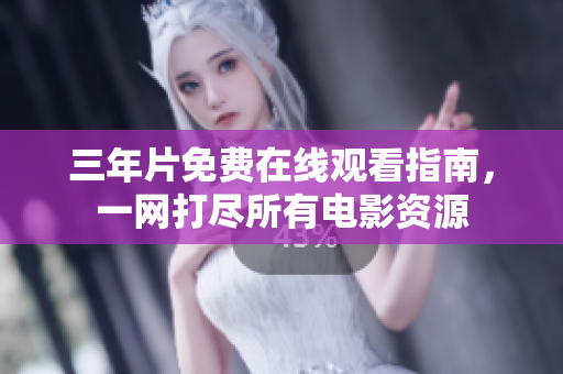 三年片免费在线观看指南，一网打尽所有电影资源