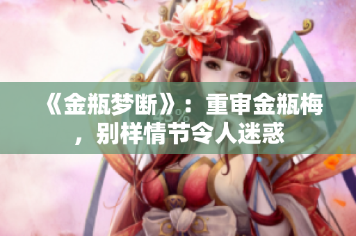 《金瓶梦断》：重审金瓶梅，别样情节令人迷惑