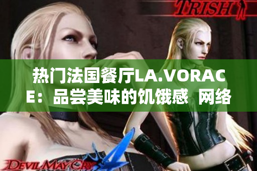 热门法国餐厅LA.VORACE：品尝美味的饥饿感  网络编辑独家报道