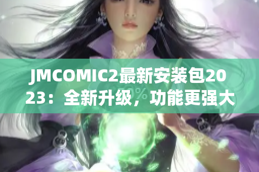 JMCOMIC2最新安装包2023：全新升级，功能更强大