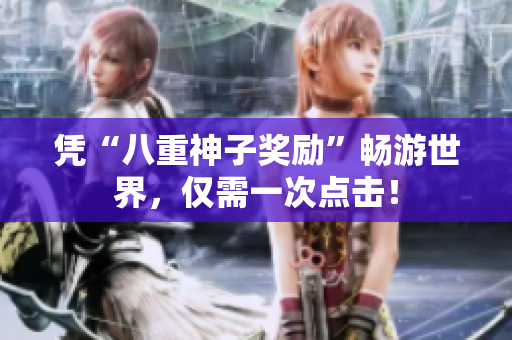 凭“八重神子奖励”畅游世界，仅需一次点击！