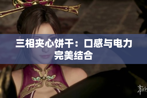 三相夹心饼干：口感与电力完美结合