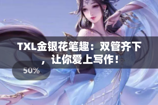 TXL金银花笔趣：双管齐下，让你爱上写作！
