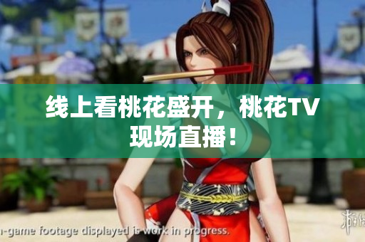 线上看桃花盛开，桃花TV现场直播！