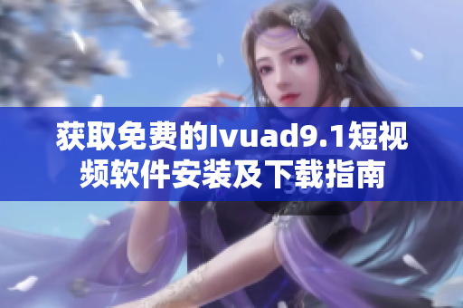获取免费的Ivuad9.1短视频软件安装及下载指南
