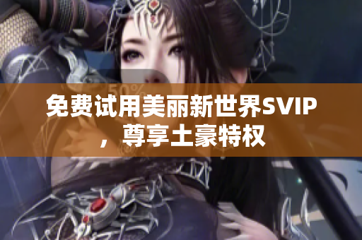 免费试用美丽新世界SVIP，尊享土豪特权