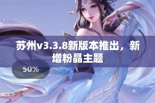苏州v3.3.8新版本推出，新增粉晶主题