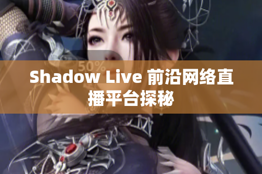 Shadow Live 前沿网络直播平台探秘