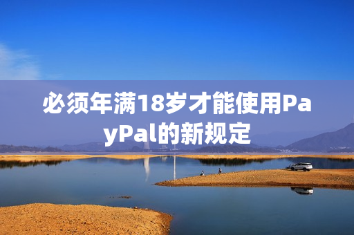必须年满18岁才能使用PayPal的新规定