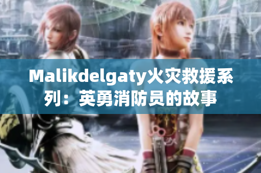 Malikdelgaty火灾救援系列：英勇消防员的故事