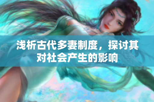 浅析古代多妻制度，探讨其对社会产生的影响