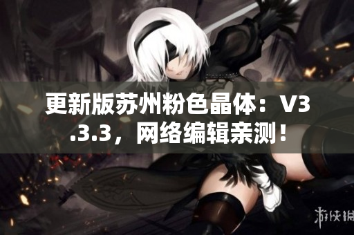 更新版苏州粉色晶体：V3.3.3，网络编辑亲测！