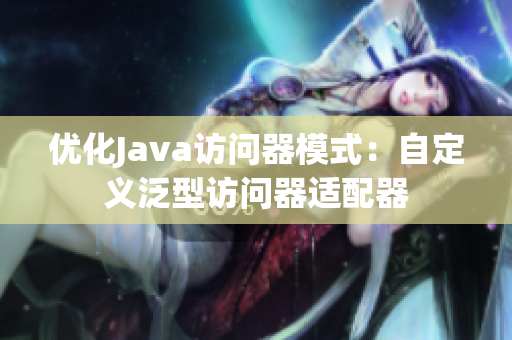 优化Java访问器模式：自定义泛型访问器适配器