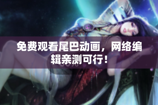 免费观看尾巴动画，网络编辑亲测可行！