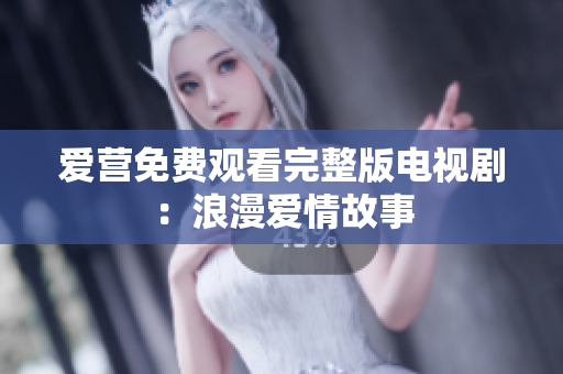 爱营免费观看完整版电视剧：浪漫爱情故事