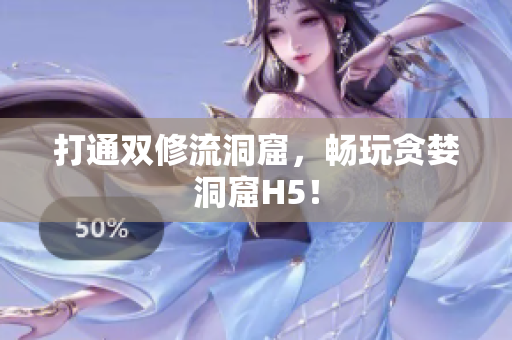 打通双修流洞窟，畅玩贪婪洞窟H5！