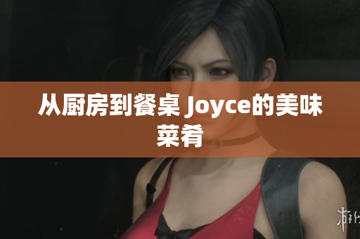 从厨房到餐桌 Joyce的美味菜肴