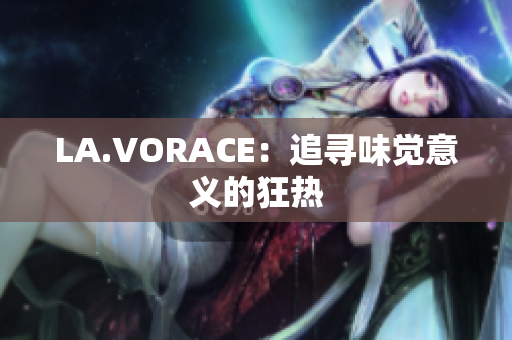 LA.VORACE：追寻味觉意义的狂热