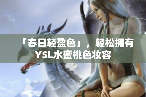 「春日轻盈色」，轻松拥有YSL水蜜桃色妆容