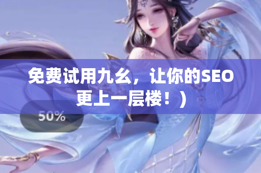 免费试用九幺，让你的SEO更上一层楼！)