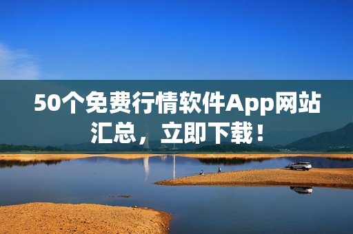 50个免费行情软件App网站汇总，立即下载！