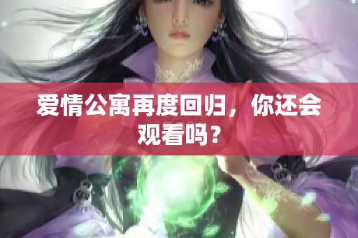 爱情公寓再度回归，你还会观看吗？