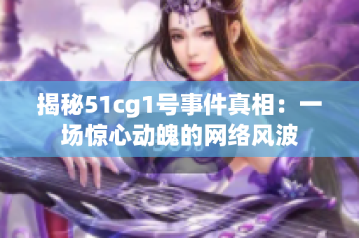 揭秘51cg1号事件真相：一场惊心动魄的网络风波