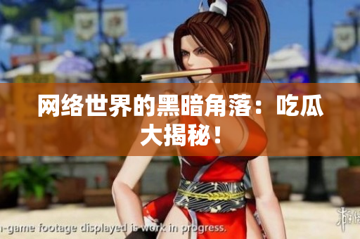 网络世界的黑暗角落：吃瓜大揭秘！