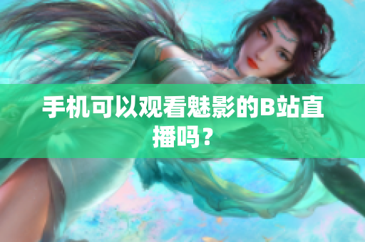 手机可以观看魅影的B站直播吗？