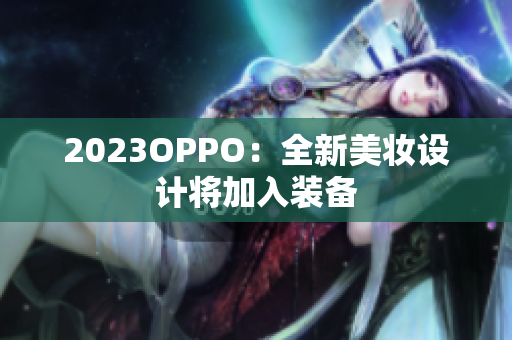 2023OPPO：全新美妆设计将加入装备