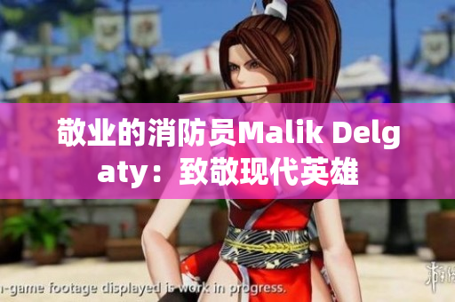 敬业的消防员Malik Delgaty：致敬现代英雄