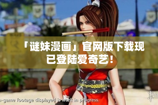 「谜妹漫画」官网版下载现已登陆爱奇艺！