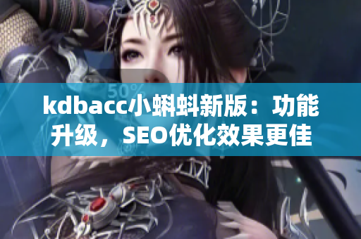 kdbacc小蝌蚪新版：功能升级，SEO优化效果更佳