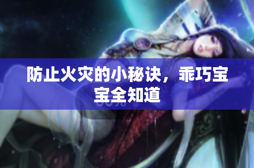 防止火灾的小秘诀，乖巧宝宝全知道